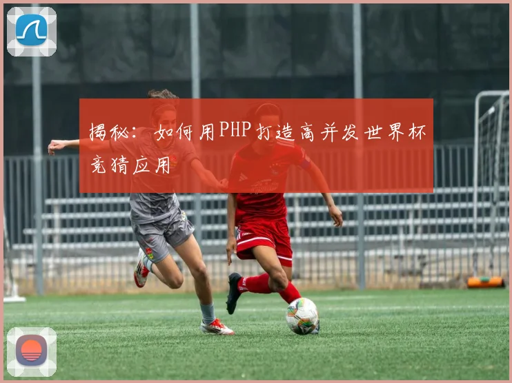 揭秘：如何用PHP打造高并发世界杯竞猜应用
