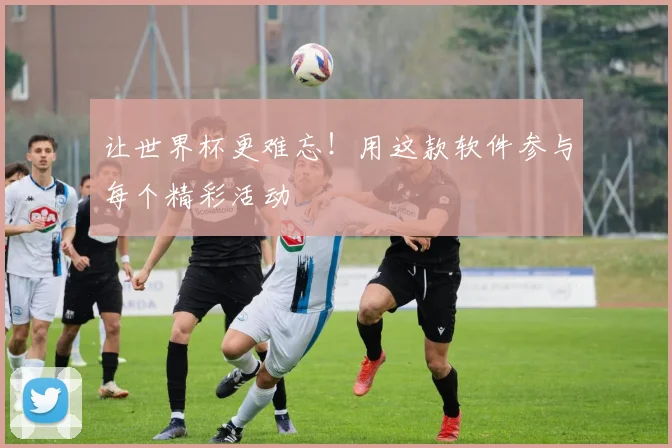 让世界杯更难忘！用这款软件参与每个精彩活动