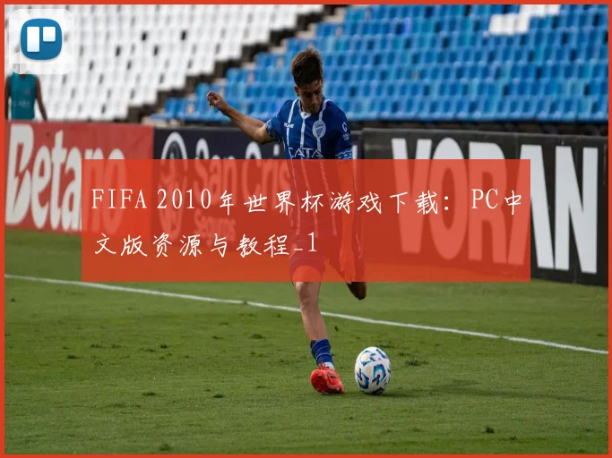 FIFA 2010年世界杯游戏下载：PC中文版资源与教程_1