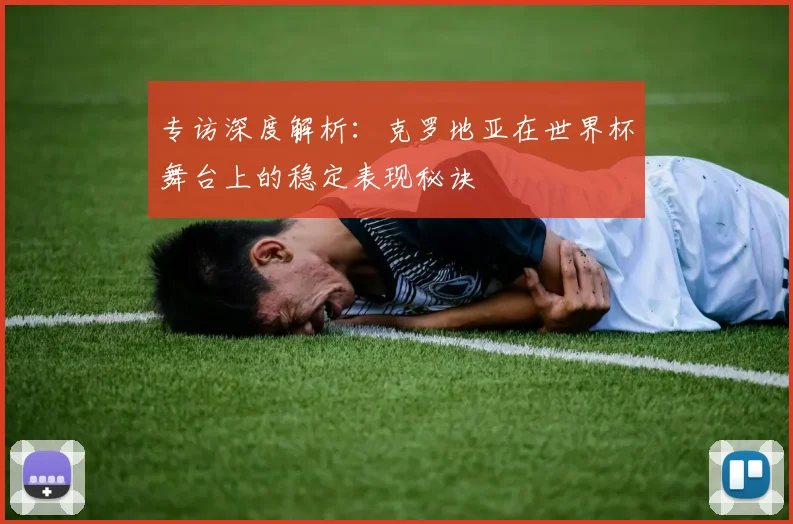 专访深度解析：克罗地亚在世界杯舞台上的稳定表现秘诀